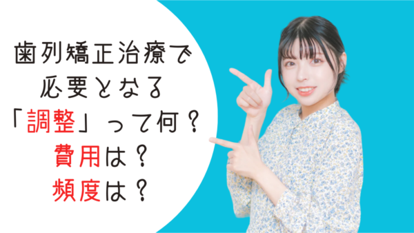 歯列矯正治療で必要となる「調整」って何？費用は？頻度は？