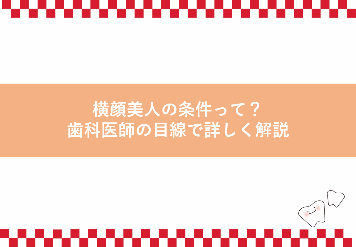 横顔美人の条件って？歯科医師の目線で詳しく解説